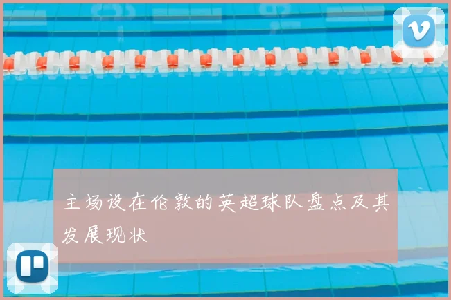 主场设在伦敦的英超球队盘点及其发展现状