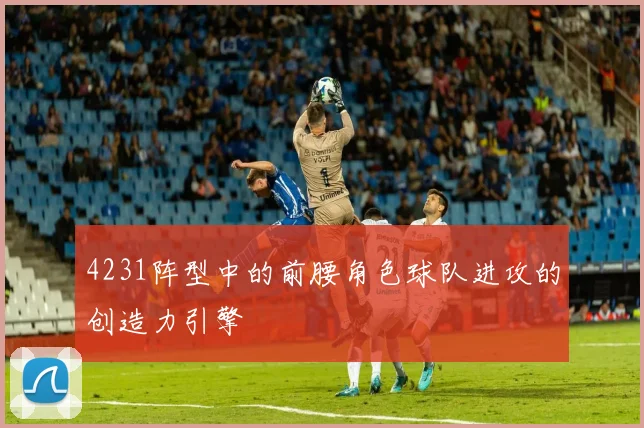 4231阵型中的前腰角色球队进攻的创造力引擎