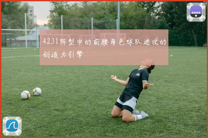 4231阵型中的前腰角色球队进攻的创造力引擎