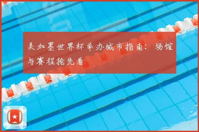 美加墨世界杯举办城市指南：场馆与赛程抢先看