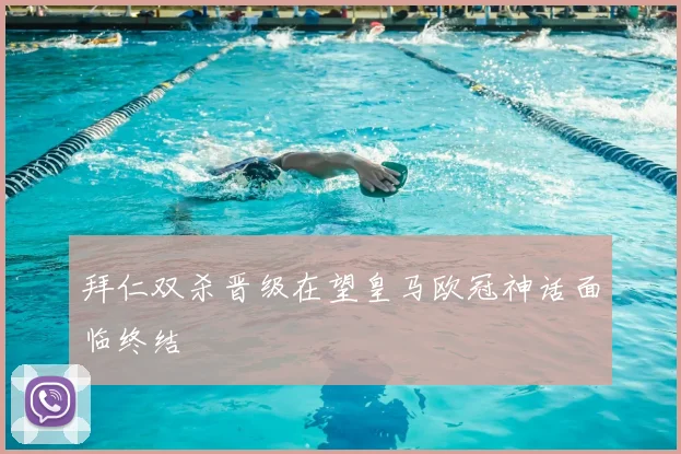 拜仁双杀晋级在望皇马欧冠神话面临终结