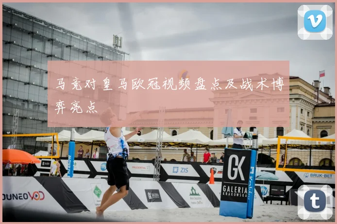 马竞对皇马欧冠视频盘点及战术博弈亮点